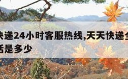 天天快递24小时客服热线,天天快递全国客服电话是多少
